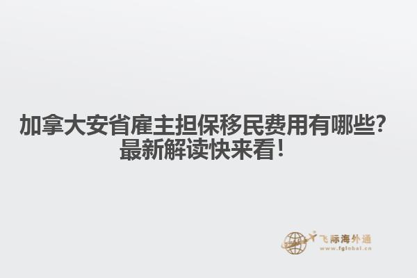 加拿大安省雇主擔(dān)保移民費(fèi)用有哪些？最新解讀快來(lái)看！