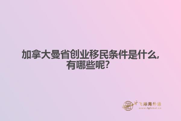 加拿大曼省創(chuàng)業(yè)移民條件是什么,有哪些呢？