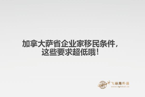 加拿大薩省企業(yè)家移民條件，這些要求超低哦！