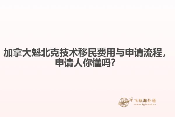 加拿大魁北克技術(shù)移民費(fèi)用與申請流程，申請人你懂嗎？