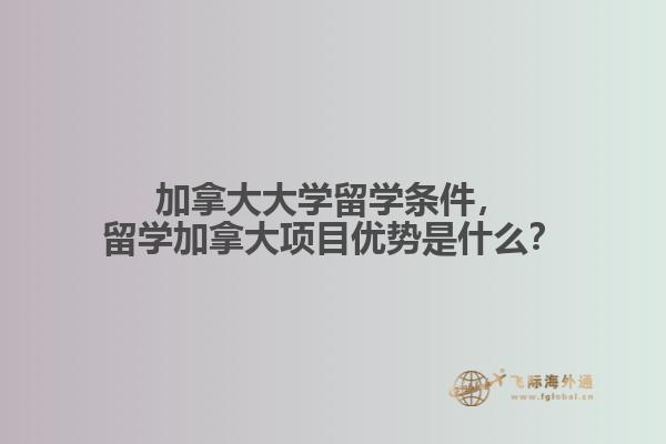 加拿大大學(xué)留學(xué)條件，留學(xué)加拿大項目優(yōu)勢是什么？