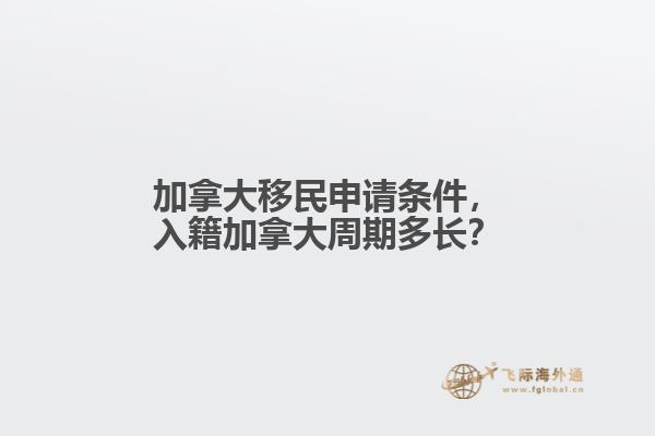 加拿大移民申請(qǐng)條件，入籍加拿大周期多長(zhǎng)？