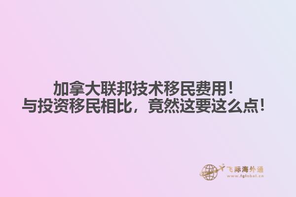 加拿大聯(lián)邦技術(shù)移民費用！與投資移民相比，竟然這要這么點！