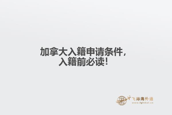 加拿大入籍申請(qǐng)條件，入籍前必讀！