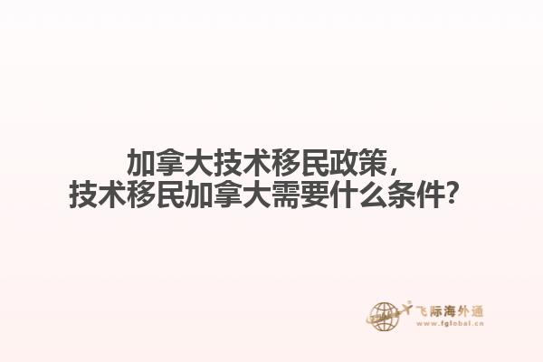 加拿大技術(shù)移民政策，技術(shù)移民加拿大需要什么條件？