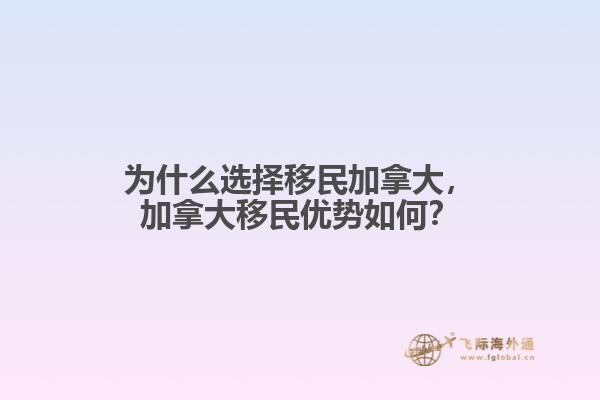 為什么選擇移民加拿大，加拿大移民優(yōu)勢(shì)如何？