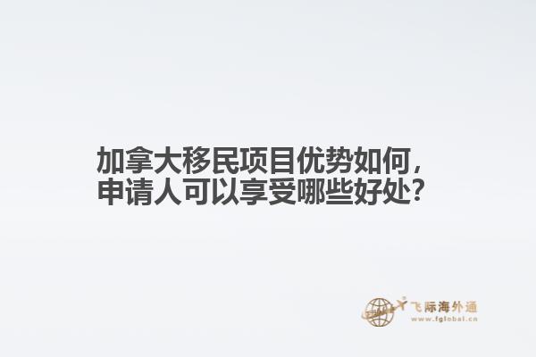 加拿大移民項目優(yōu)勢如何，申請人可以享受哪些好處？