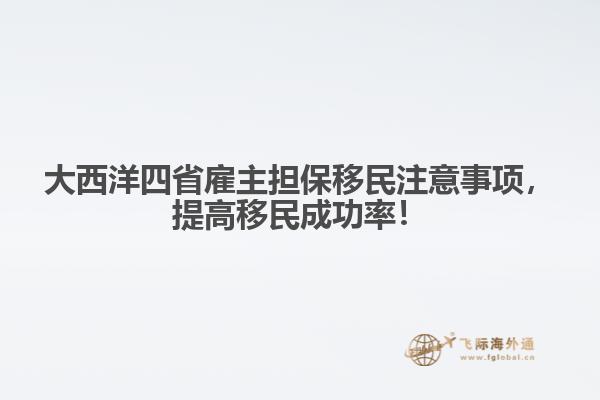 大西洋四省雇主擔(dān)保移民注意事項(xiàng)，提高移民成功率！