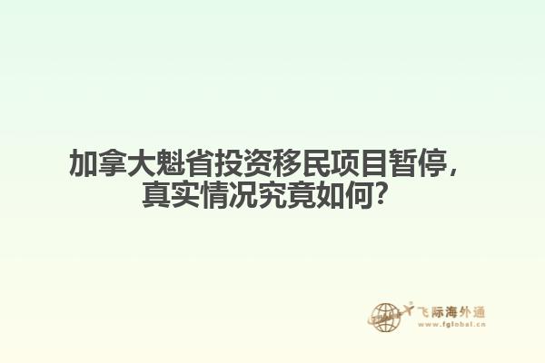 加拿大魁省投資移民項目暫停，真實情況究竟如何？