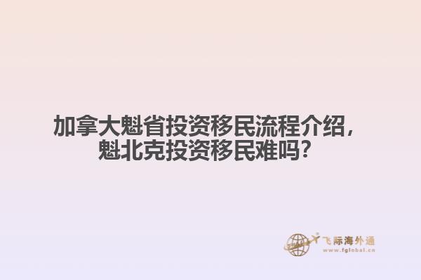 加拿大魁省投資移民流程介紹，魁北克投資移民難嗎？