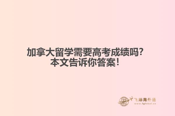 加拿大留學需要高考成績嗎？本文告訴你答案！