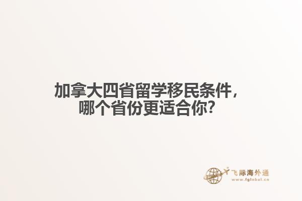 加拿大四省留學(xué)移民條件，哪個省份更適合你？