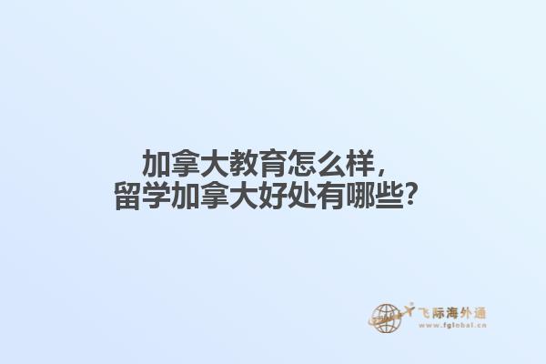 加拿大教育怎么樣，留學加拿大好處有哪些？
