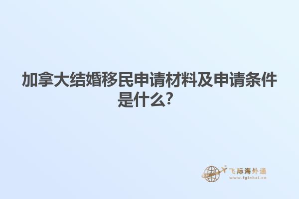 加拿大結(jié)婚移民申請材料及申請條件是什么？