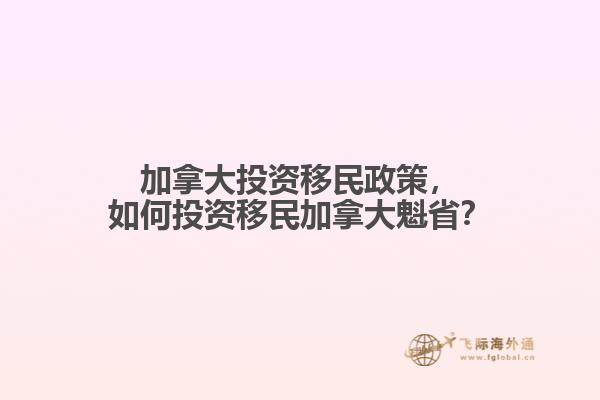 加拿大投資移民政策，如何投資移民加拿大魁??？