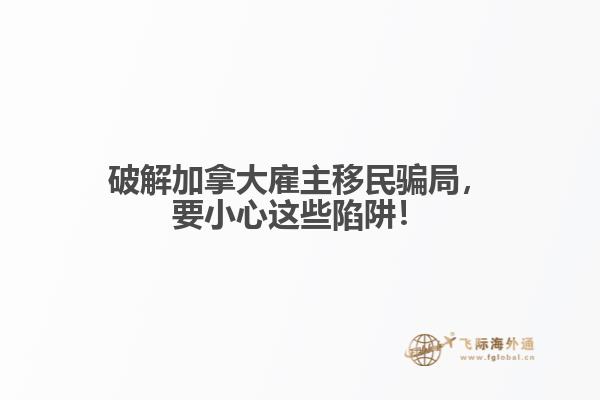 破解加拿大雇主移民騙局，要小心這些陷阱！