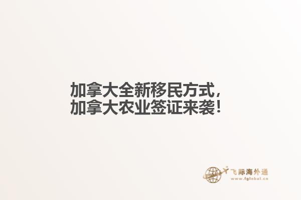 加拿大全新移民方式，加拿大農(nóng)業(yè)簽證來襲！