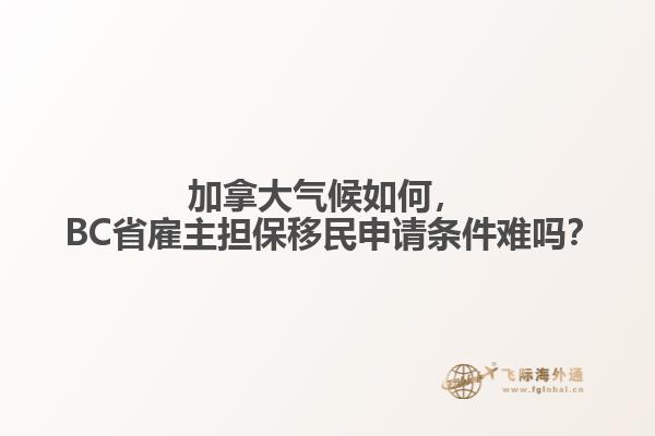 加拿大氣候如何， BC省雇主擔(dān)保移民申請條件難嗎？