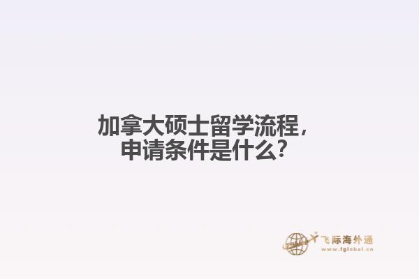 加拿大碩士留學(xué)流程，申請(qǐng)條件是什么？