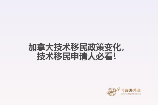 加拿大技術(shù)移民政策變化，技術(shù)移民申請(qǐng)人必看！