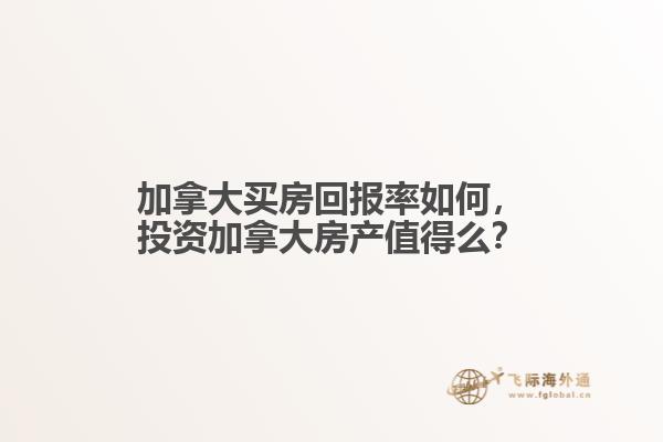 加拿大買房回報(bào)率如何，投資加拿大房產(chǎn)值得么？