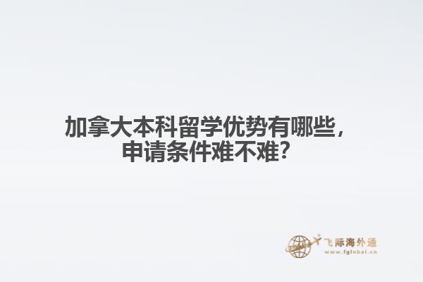 加拿大本科留學(xué)優(yōu)勢(shì)有哪些，申請(qǐng)條件難不難？