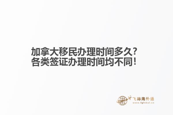 加拿大移民辦理時間多久？各類簽證辦理時間均不同！