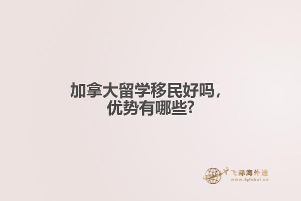 加拿大留學移民好嗎，優(yōu)勢有哪些?