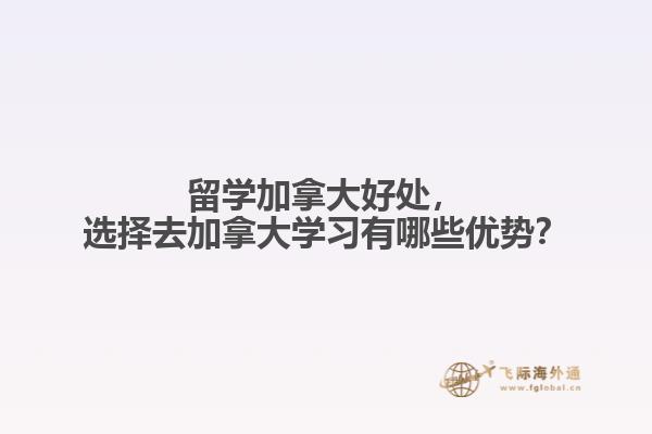 留學(xué)加拿大好處，選擇去加拿大學(xué)習(xí)有哪些優(yōu)勢？