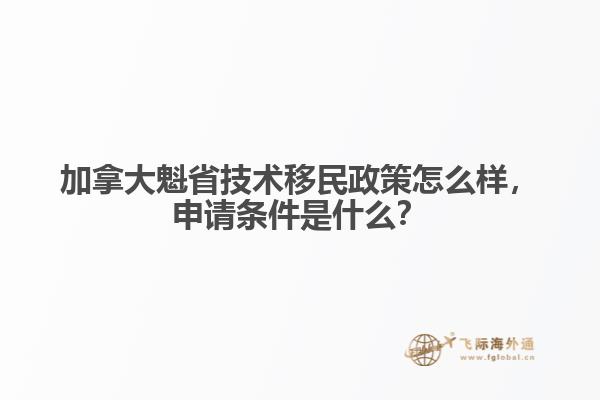 加拿大魁省技術(shù)移民政策怎么樣，申請(qǐng)條件是什么？