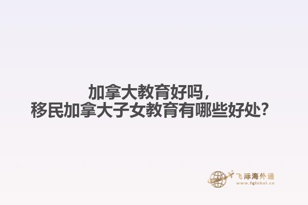 加拿大教育好嗎，移民加拿大子女教育有哪些好處？