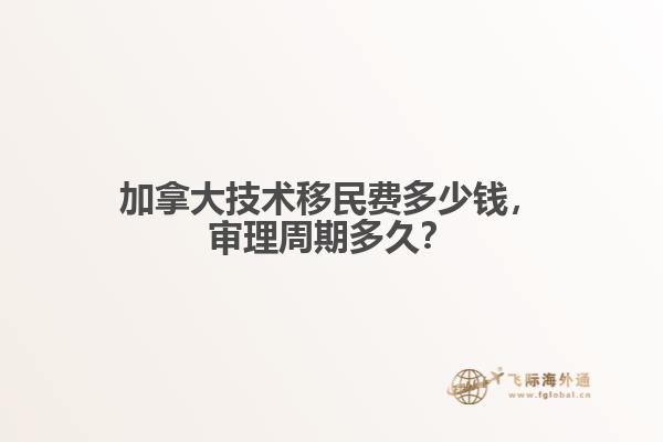 加拿大技術(shù)移民費(fèi)多少錢，審理周期多久？