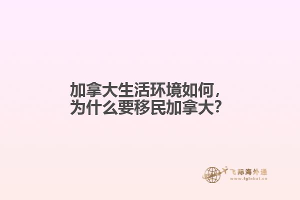 加拿大生活環(huán)境如何，為什么要移民加拿大？