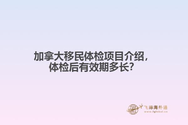 加拿大移民體檢項(xiàng)目介紹，體檢后有效期多長(zhǎng)？