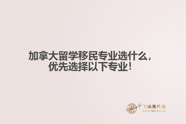 加拿大留學移民專業(yè)選什么，優(yōu)先選擇以下專業(yè)！