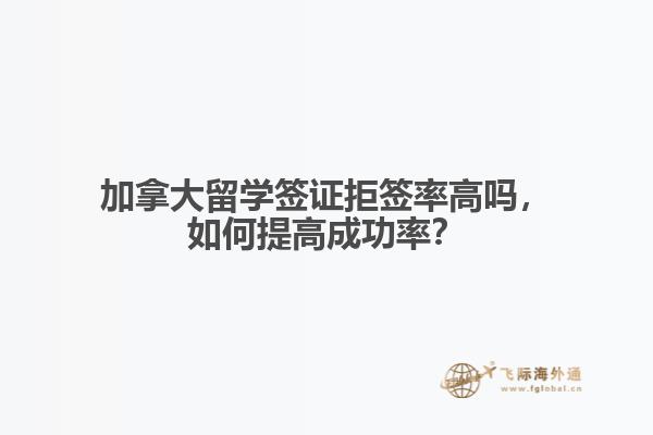 加拿大留學(xué)簽證拒簽率高嗎，如何提高成功率？