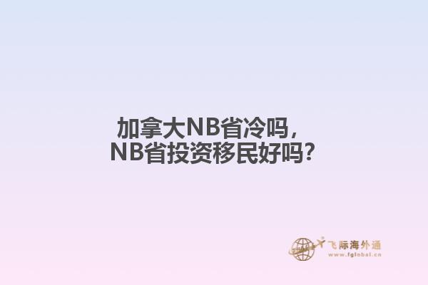 加拿大NB省冷嗎， NB省投資移民好嗎？
