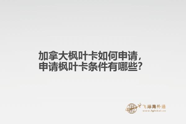 加拿大楓葉卡如何申請，申請楓葉卡條件有哪些？