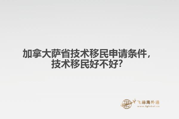 加拿大薩省技術(shù)移民申請條件，技術(shù)移民好不好？