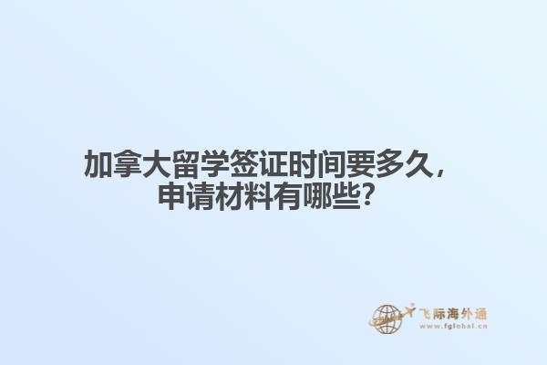 加拿大留學(xué)簽證時間要多久，申請材料有哪些？