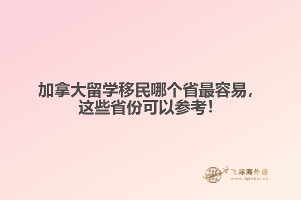 加拿大留學移民哪個省最容易，這些省份可以參考！
