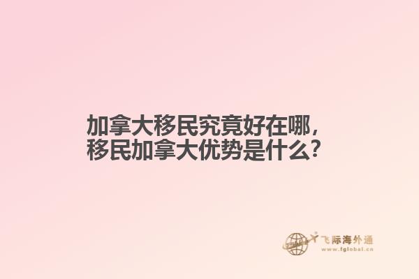 加拿大移民究竟好在哪，移民加拿大優(yōu)勢是什么？