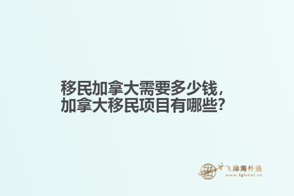 移民加拿大需要多少錢，加拿大移民項目有哪些？