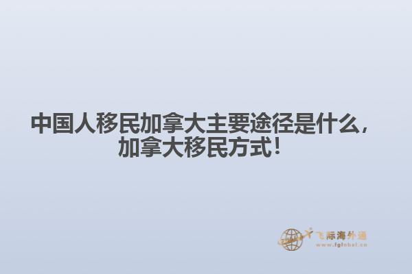 中國人移民加拿大主要途徑是什么，加拿大移民方式！