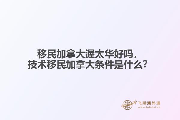 移民加拿大渥太華好嗎，技術(shù)移民加拿大條件是什么？