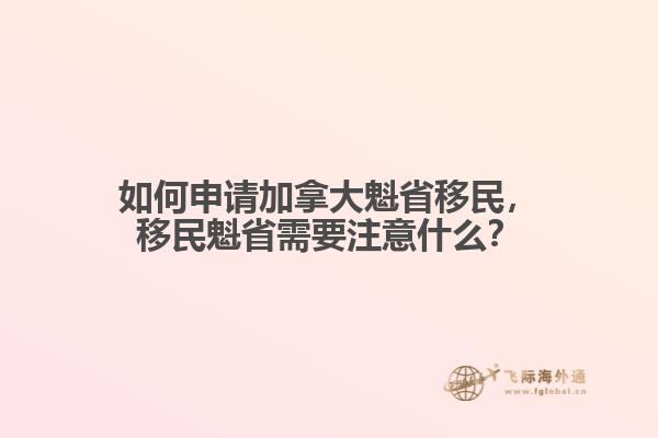 如何申請加拿大魁省移民，移民魁省需要注意什么？