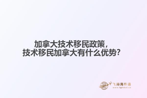 加拿大技術移民政策，技術移民加拿大有什么優(yōu)勢？