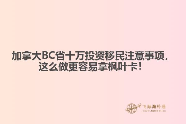 加拿大BC省十萬投資移民注意事項，這么做更容易拿楓葉卡！