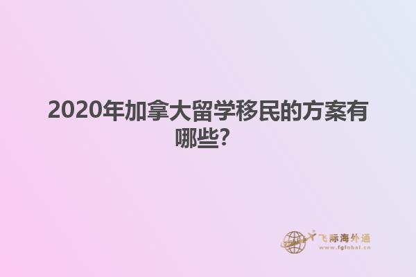 2020年加拿大留學移民的方案有哪些？