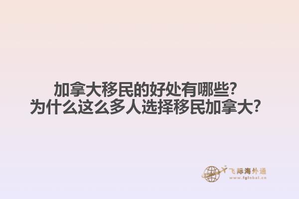 加拿大移民的好處有哪些？為什么這么多人選擇移民加拿大？